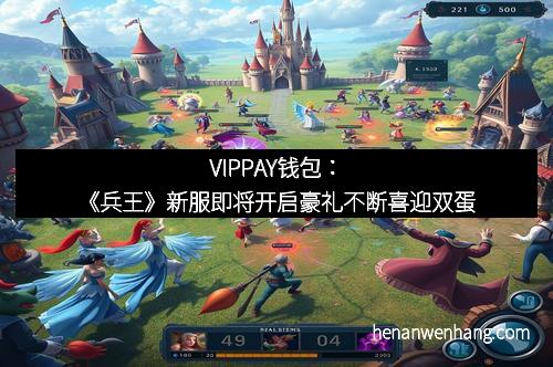 VIPPAY钱包：《兵王》新服即将开启豪礼不断喜迎双蛋